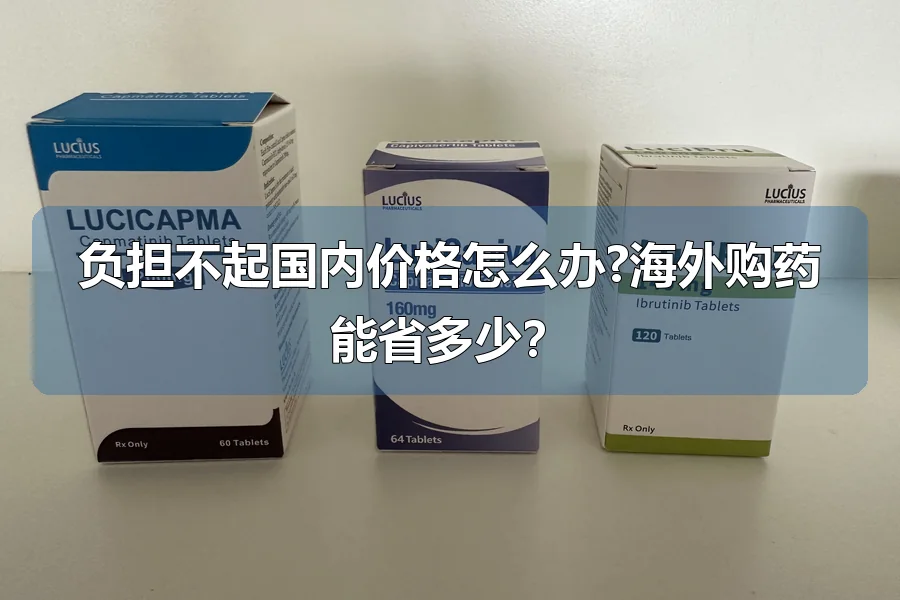 负担不起国内价格怎么办?海外购药能省多少？